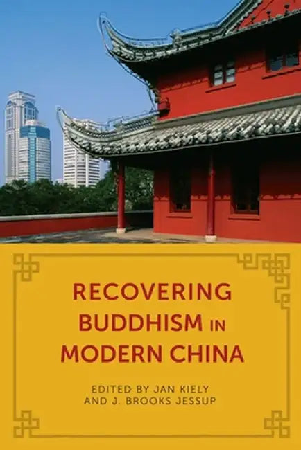 Recovering Buddhism In Modern China by Jan Kiely, J. Brooks Jessup