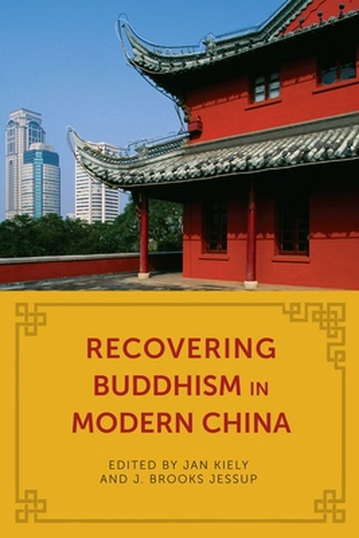 Recovering Buddhism In Modern China by Jan Kiely, J. Brooks Jessup