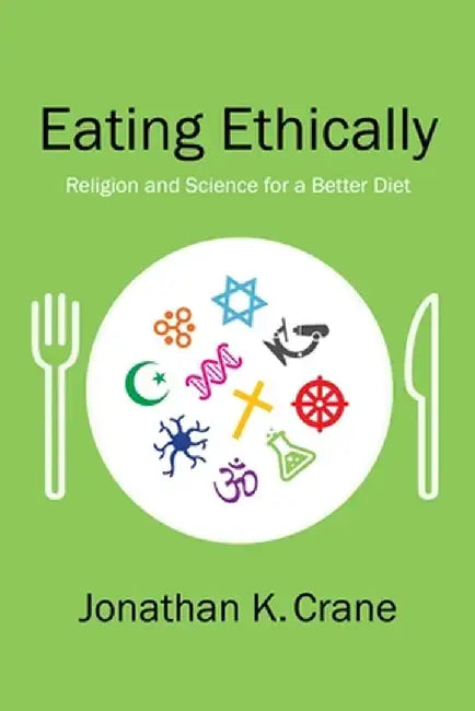 Eating Ethically: Religion and Science for a Better Diet by Jonathan Crane