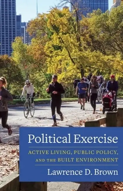 Political Exercise: Active Living, Public Policy, and the Built Environment by Lawrence D. Brown