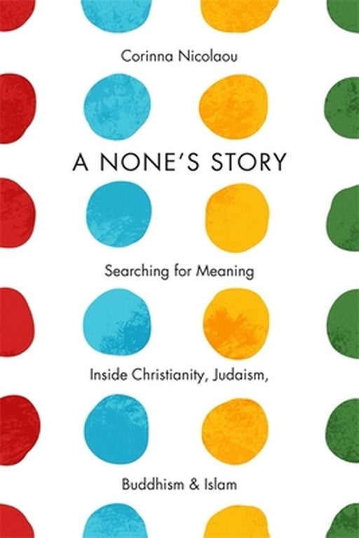 A None'S Story: Searching for Meaning Inside Christianity, Judaism, Buddhism, and Islam by Corinna Nicolaou