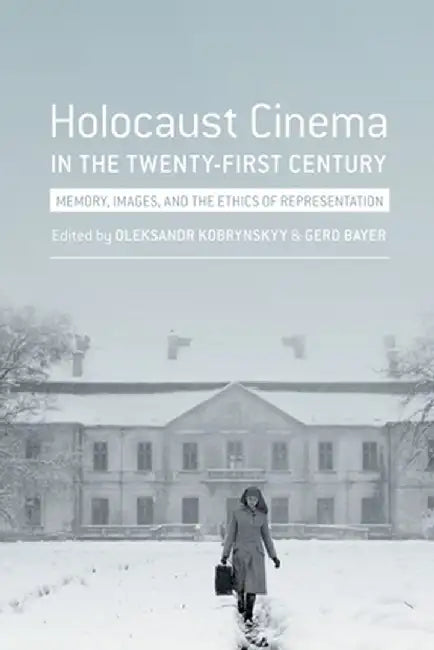 Holocaust Cinema in the Twenty-First Century: Images, Memory, and the Ethics of Representation by Gerd Bayer