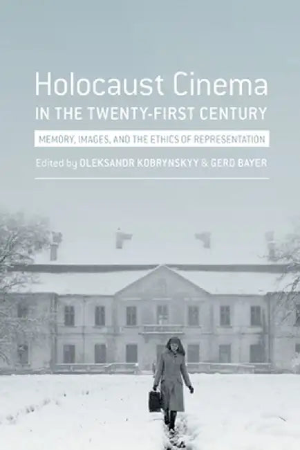 Holocaust Cinema in the Twenty-First Century: Images, Memory, and the Ethics of Representation by Gerd Bayer
