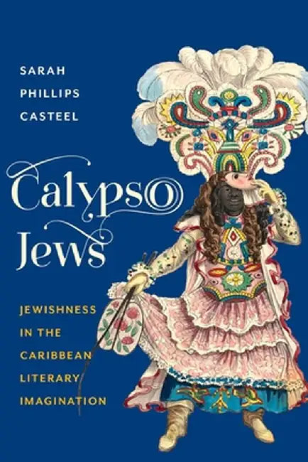 Calypso Jews: Jewishness in the Caribbean Literary Imagination by Sarah Phillips Castee