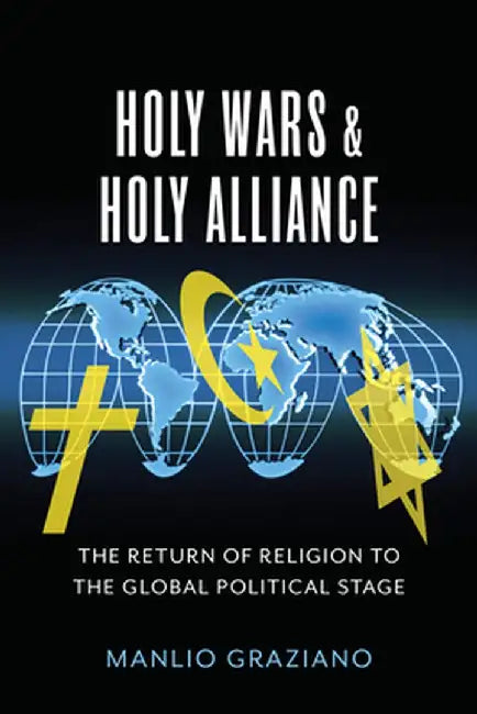 Holy Wars and Holy Alliance: The Return of Religion to the Global Political Stage by Manlio Graziano