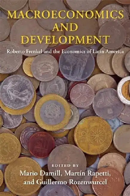 Macroeconomics and Development: Roberto Frenkel and the Economics of Latin America by Mario Damill