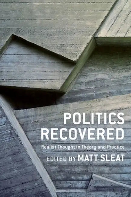 Politics Recovered: Realist Thought in Theory and Practice by Matt Sleat