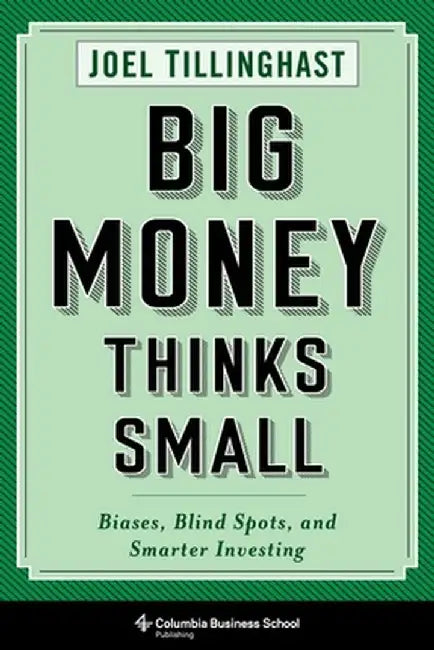 Big Money Thinks Small: Biases, Blind Spots, and Smarter Investing by Joel Tillinghast