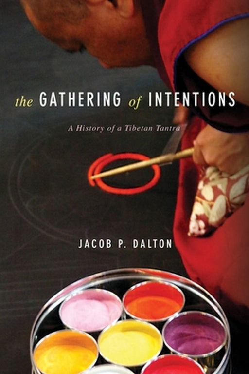 The Gathering Of Intentions: A History of a Tibetan Tantra by Jacob P. Dalton