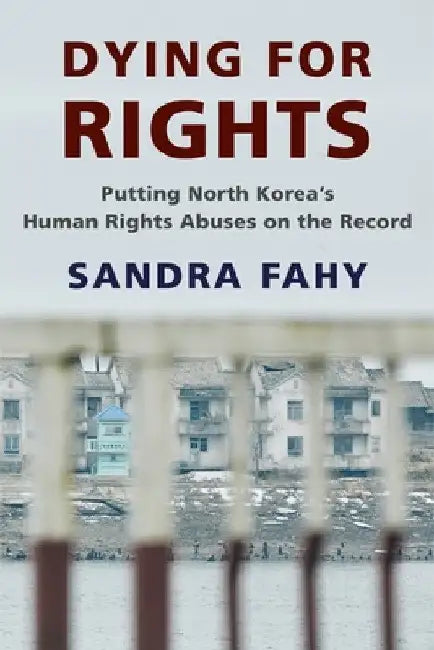 Dying for Rights: Putting North Korea's Human Rights Abuses on the Record by Sandra Fahy