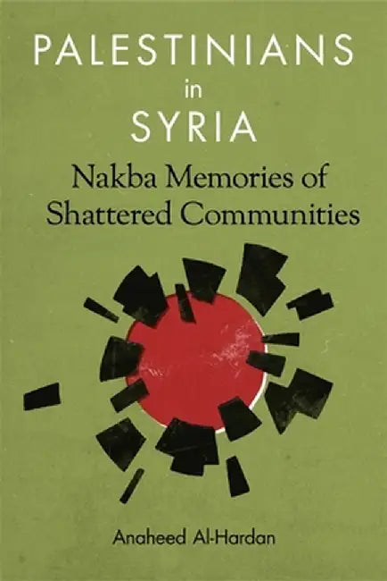 Palestinians in Syria: Nakba Memories of Shattered Communities by Anaheed Al–Hardan
