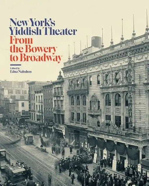 New York's Yiddish Theater: From the Bowery to Broadway by Edna Nahshon