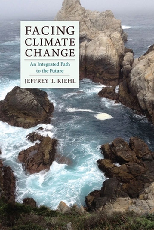 Facing Climate Change: An Integrated Path to the Future by Jeffrey T. Kiehl