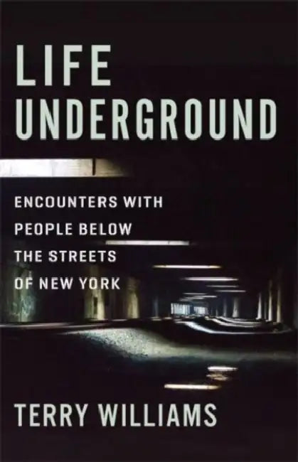 Life Underground: Encounters with People Below the Streets of New York by Terry Williams