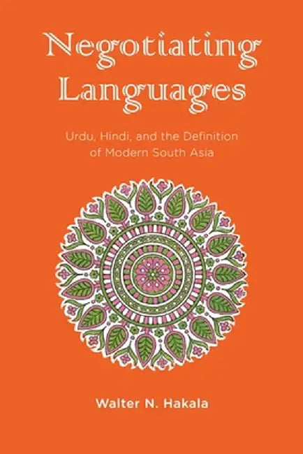 Negotiating Languages: Urdu, Hindi, and the Definition of Modern South Asia by Walter Hakala