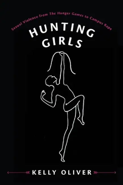 Hunting Girls: Sexual Violence from the Hunger Games to Campus Rape by Kelly Oliver