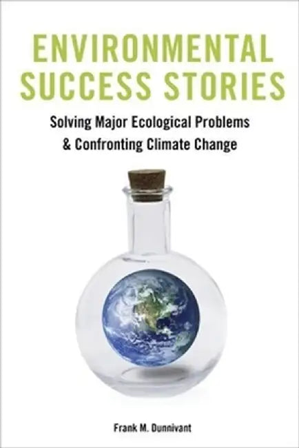 Environmental Success Stories: Solving Major Ecological Problems and Confronting Climate Change by Frank Dunnivant