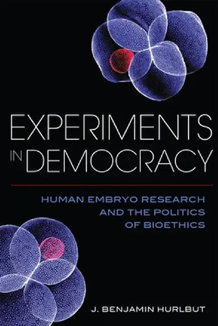 Experiments In Democracy - Human Embryo Research And The Politics Of Bioethics by Benjamin Hurlbut