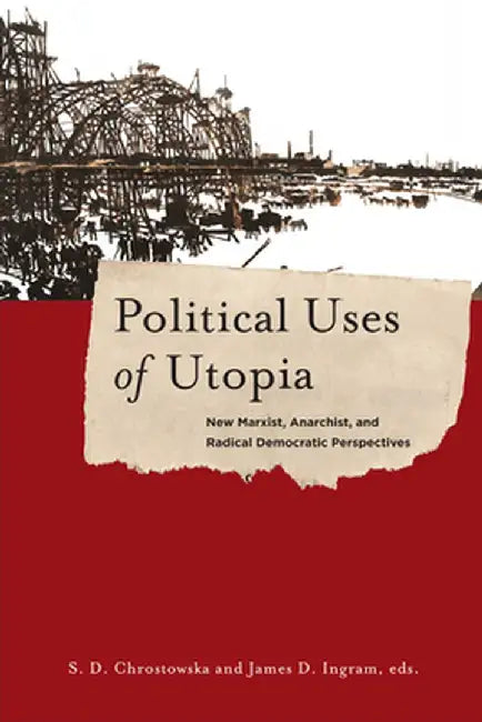 Political Uses of Utopia: New Marxist, Anarchist, and Radical Democratic Perspectives by S. Chrostowska