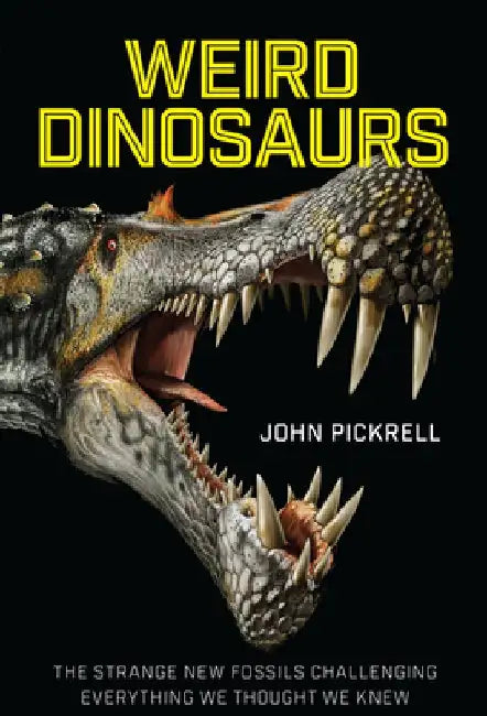 Weird Dinosaurs: The Strange New Fossils Challenging Everything We Thought We Knew by John Pickrell