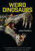 Weird Dinosaurs: The Strange New Fossils Challenging Everything We Thought We Knew by John Pickrell