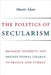 The Politics of Secularism: Religion, Diversity, and Institutional Change in France and Turkey by Murat Akan