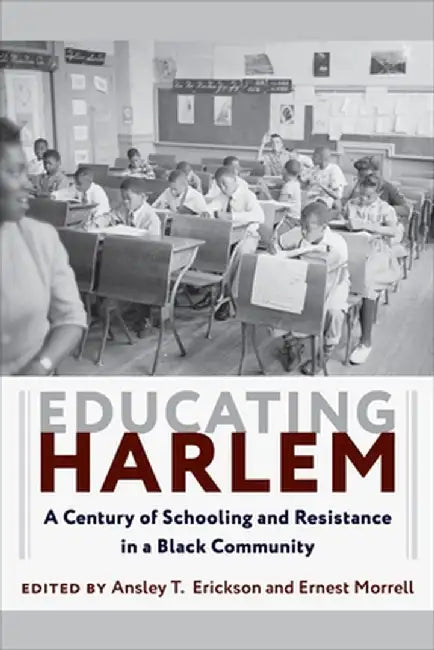 Educating Harlem: A Century of Schooling and Resistance in a Black Community by Ansley T. Erickson