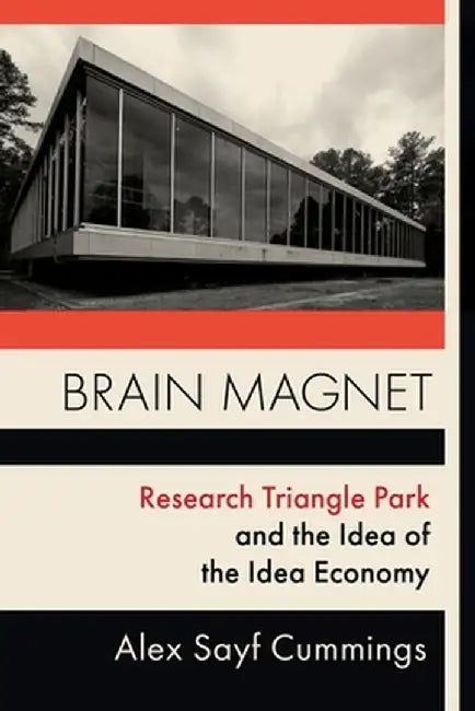 Brain Magnet: Research Triangle Park and the Idea of the Idea Economy by Alex Cummings
