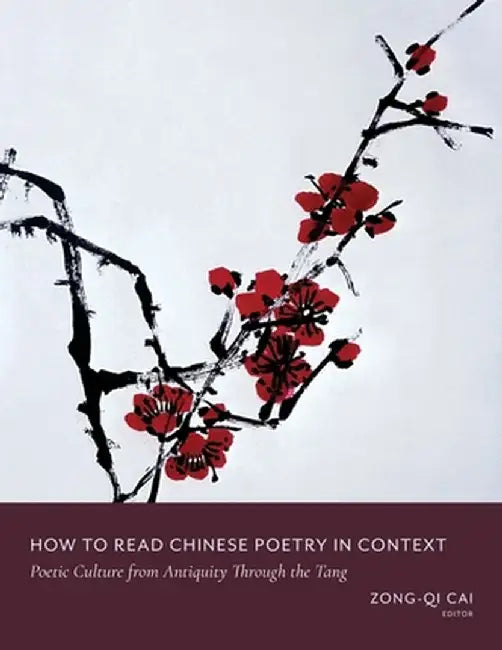 How to Read Chinese Poetry in Context: Poetic Culture from Antiquity Through the Tang by Zong–Qi Cai