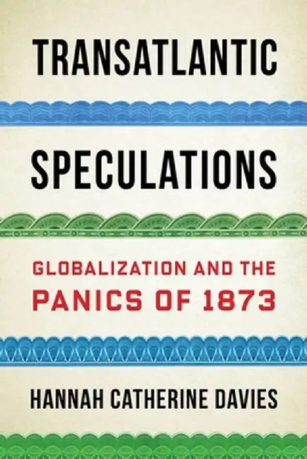 Transatlantic Speculations: Globalization and the Panics of 1873 by Catherine Hanna Davies