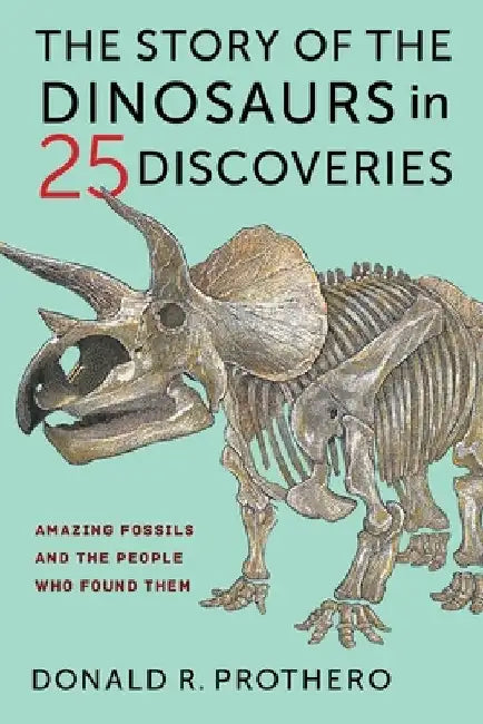 The Story of the Dinosaurs in 25 Discoveries: Amazing Fossils and the People Who Found Them by Donald R. Prothero