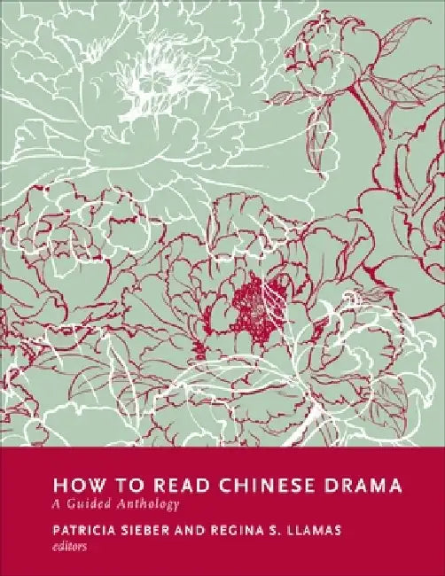 How to Read Chinese Drama: A Guided Anthology by Patricia Sieber