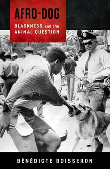 Afro-Dog: Blackness and the Animal Question by Bénédicte Boisseron