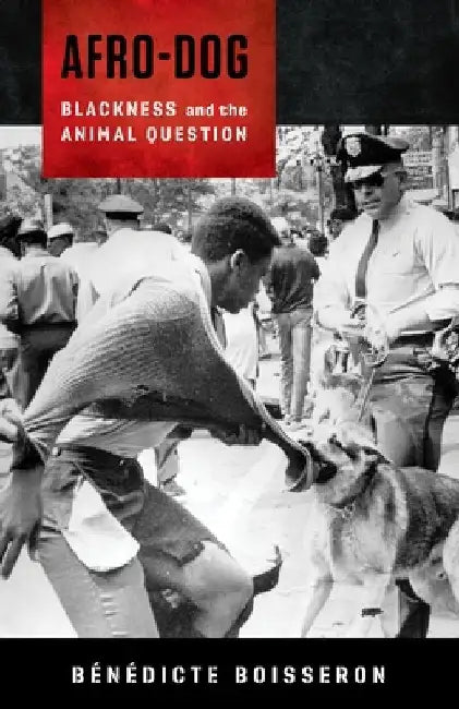 Afro-Dog: Blackness and the Animal Question by Baenaedicte Boisseron