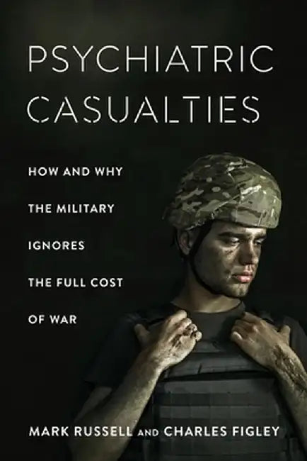 Psychiatric Casualties: How the Military Ignores the Full Cost of War by Mark Russell