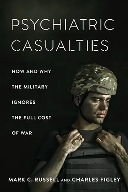 Psychiatric Casualties: How and Why the Military Ignores the Full Cost of War by Mark Russell