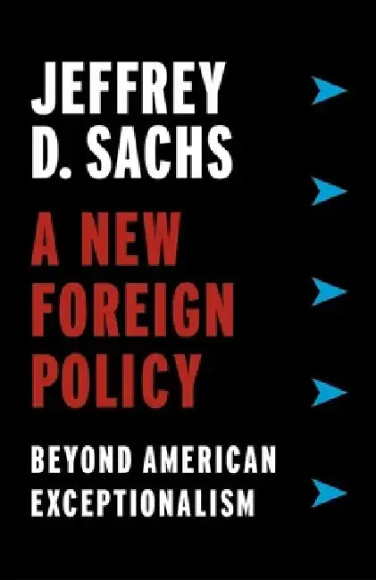 A New Foreign Policy: Beyond American Exceptionalism by Jeffrey D. Sachs