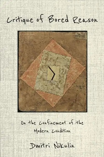 Critique of Bored Reason: On the Confinement of the Modern Condition by Dmitri Nikulin