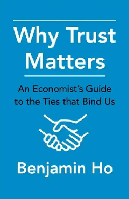Why Trust Matters: An Economist's Guide to the Ties That Bind Us by Benjamin Ho