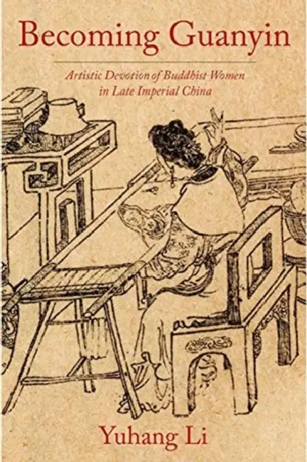 Becoming Guanyin: Artistic Devotion of Buddhist Women in Late Imperial China by Yuhang Li