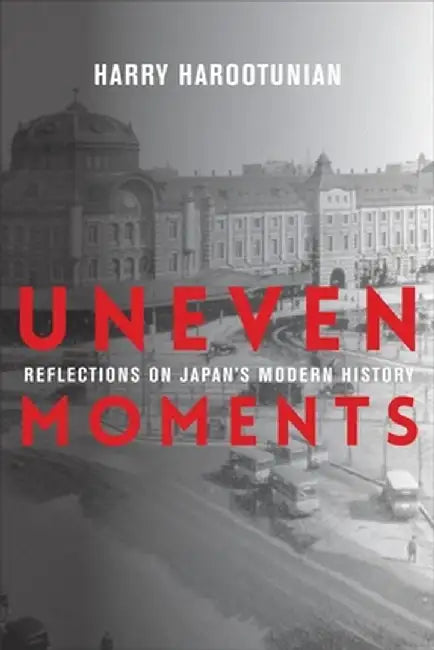Uneven Moments: Reflections on Japan's Modern History by Harry Harootunian