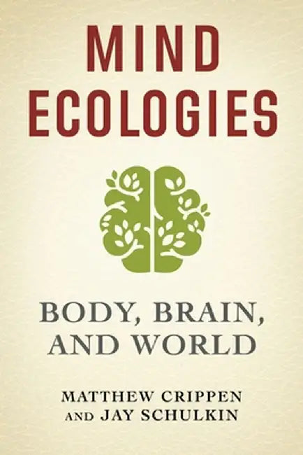Mind Ecologies: Body, Brain, and World by Matthew Crippen