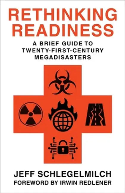 Rethinking Readiness: A Brief Guide to Twenty-First-Century Megadisasters by Jeffrey Schlegelmilch