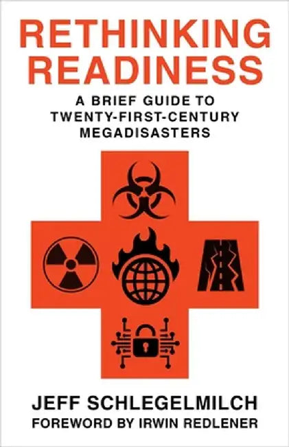 Rethinking Readiness: A Brief Guide to Twenty-First-Century Megadisasters by Jeffrey Schlegelmilch