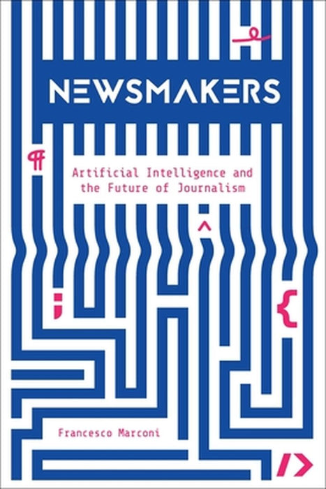 Newsmakers: Artificial Intelligence and the Future of Journalism by Francesco Marconi