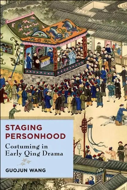 Staging Personhood: Costuming in Early Qing Drama by Guojun Wang