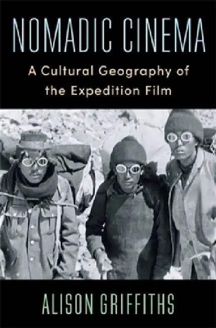 Nomadic Cinema: A Cultural Geography of the Expedition Film by Alison Griffiths