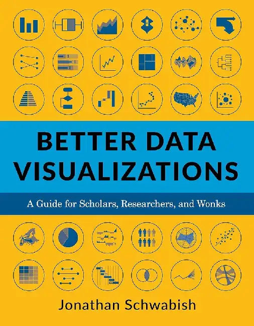 Better Data Visualizations A Guide for Scholars, Researchers, and Wonks by Jonathan Schwabish