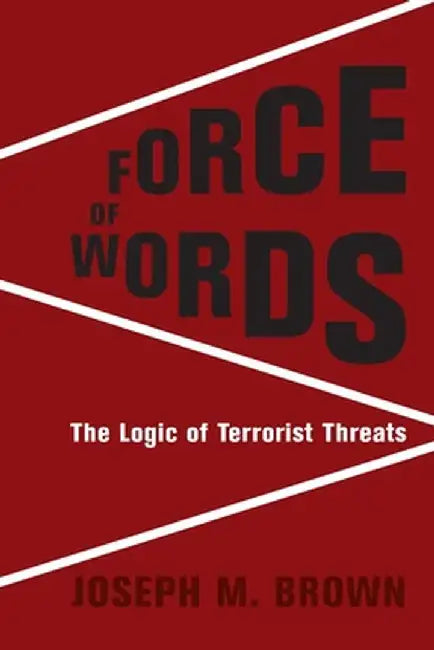Force of Words: The Logic of Terrorist Threats by Joseph M. Brown