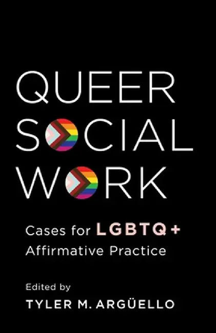 Queer Social Work: Cases for LGBTQ+ Affirmative Practice by Tyler Arguello